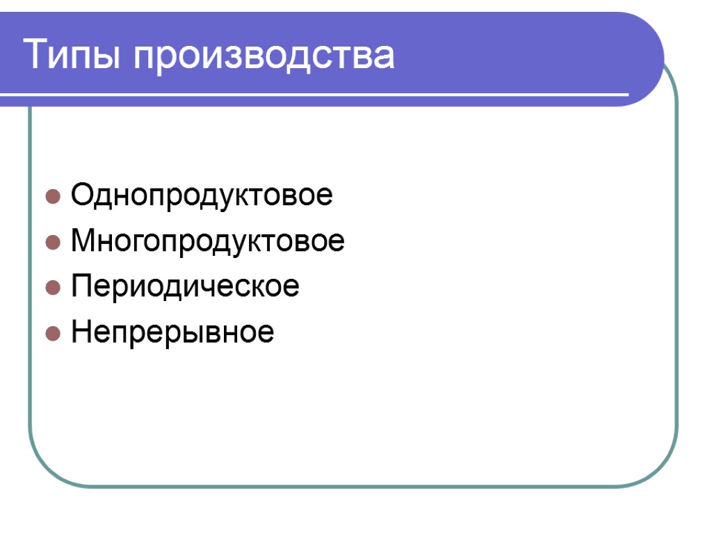 Типы производства Однопродуктовое Многопродуктовое Периодическое Непрерывное